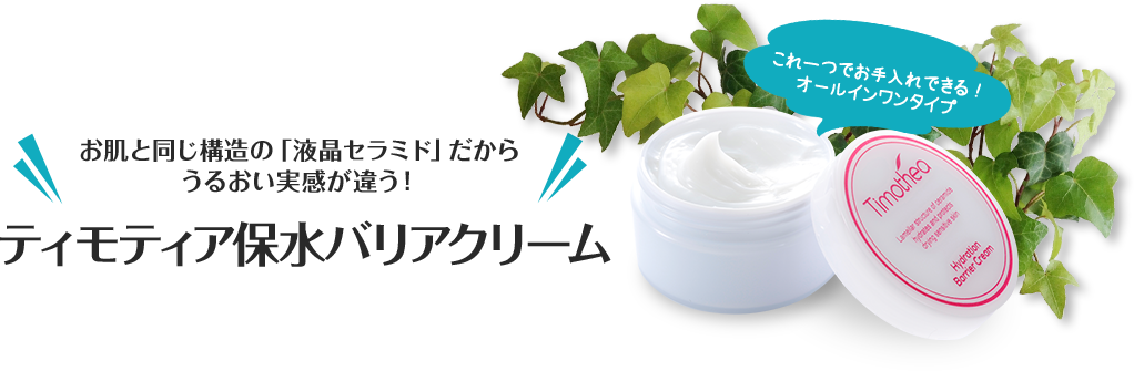 お肌と同じ構造の「液晶セラミド」だからうるおい実感が違う！ティモティア保水バリアクリーム