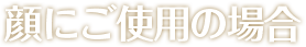 顔にご使用の場合