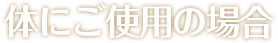 体にご使用の場合